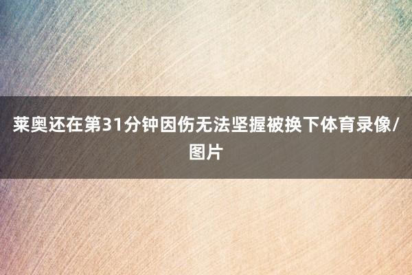 莱奥还在第31分钟因伤无法坚握被换下体育录像/图片
