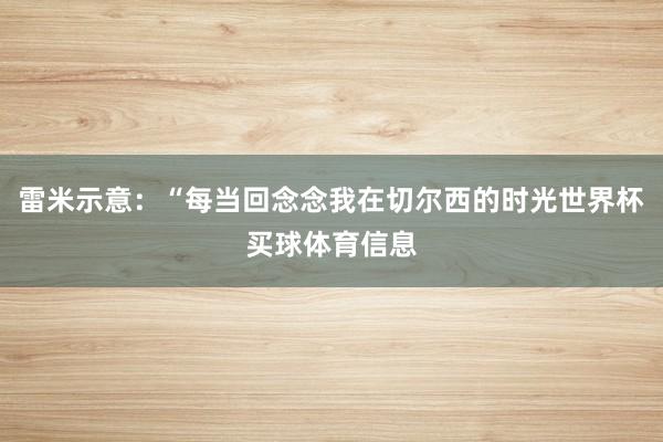 雷米示意：“每当回念念我在切尔西的时光世界杯买球体育信息