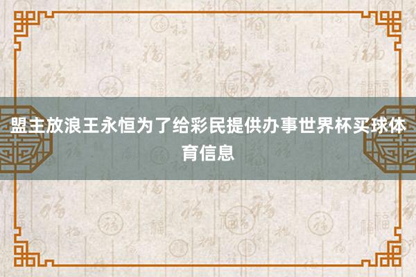 盟主放浪王永恒为了给彩民提供办事世界杯买球体育信息
