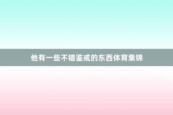 他有一些不错鉴戒的东西体育集锦