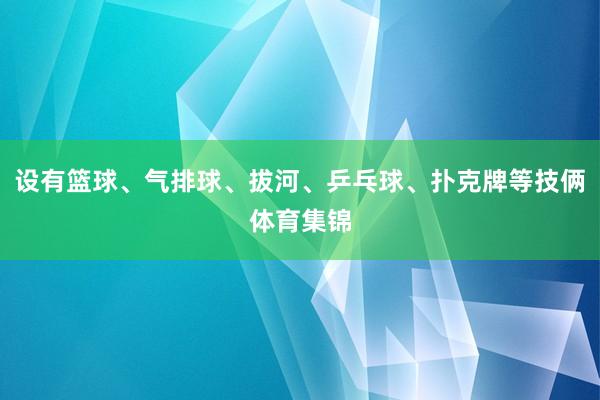 设有篮球、气排球、拔河、乒乓球、扑克牌等技俩体育集锦