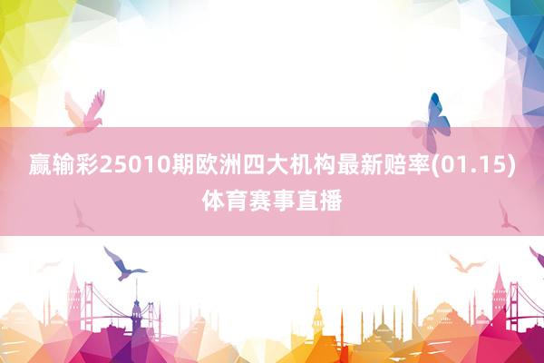 赢输彩25010期欧洲四大机构最新赔率(01.15)体育赛事直播