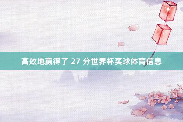 高效地赢得了 27 分世界杯买球体育信息