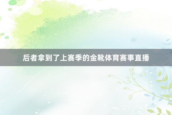 后者拿到了上赛季的金靴体育赛事直播