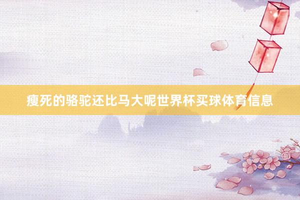 瘦死的骆驼还比马大呢世界杯买球体育信息