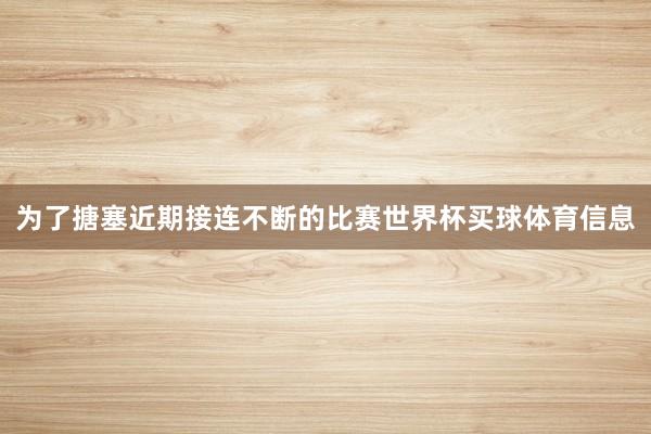 为了搪塞近期接连不断的比赛世界杯买球体育信息