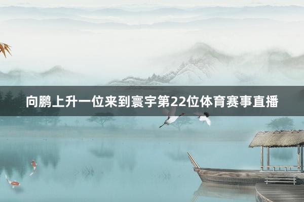 向鹏上升一位来到寰宇第22位体育赛事直播