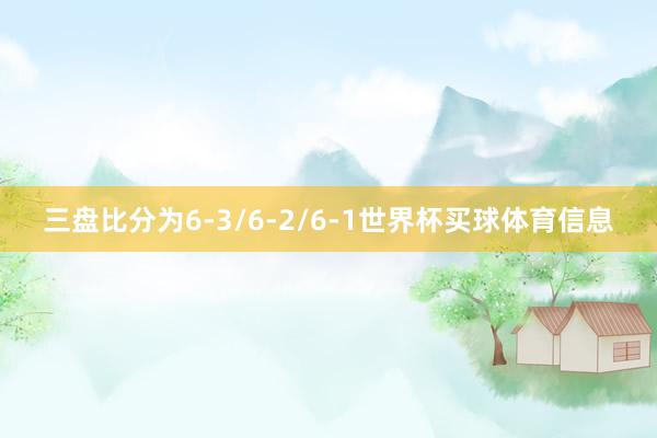 三盘比分为6-3/6-2/6-1世界杯买球体育信息