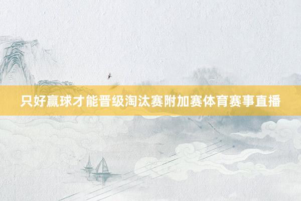 只好赢球才能晋级淘汰赛附加赛体育赛事直播