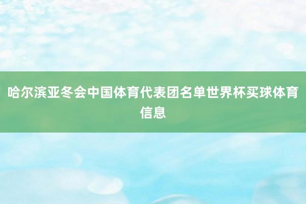 哈尔滨亚冬会中国体育代表团名单世界杯买球体育信息