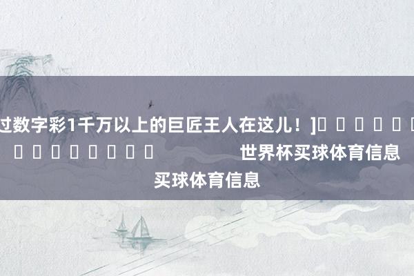 中过数字彩1千万以上的巨匠王人在这儿！]															                世界杯买球体育信息