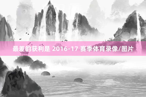最差的获利是 2016-17 赛季体育录像/图片