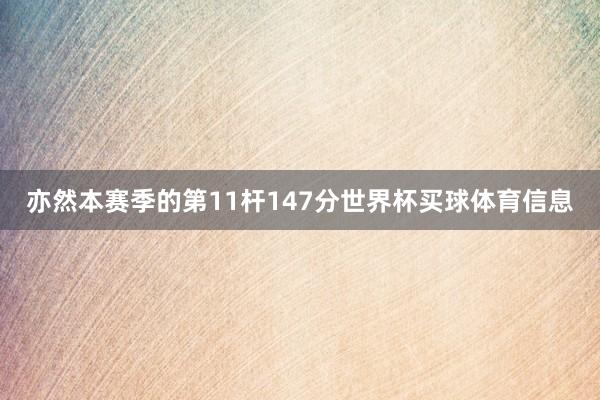 亦然本赛季的第11杆147分世界杯买球体育信息