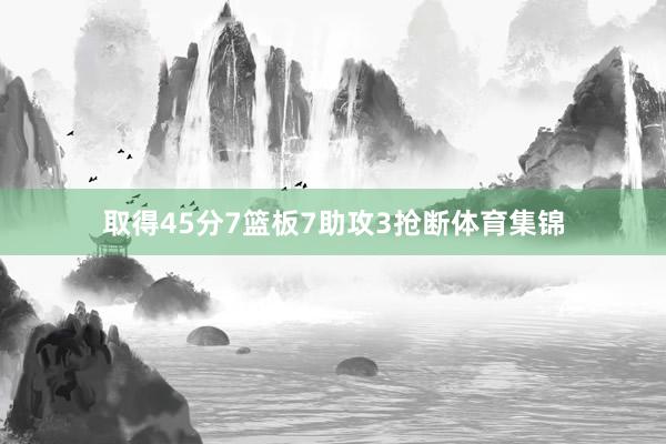 取得45分7篮板7助攻3抢断体育集锦