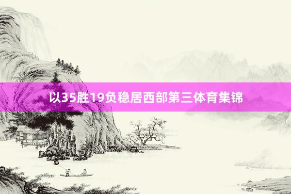 以35胜19负稳居西部第三体育集锦
