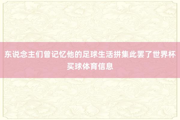 东说念主们曾记忆他的足球生活拼集此罢了世界杯买球体育信息