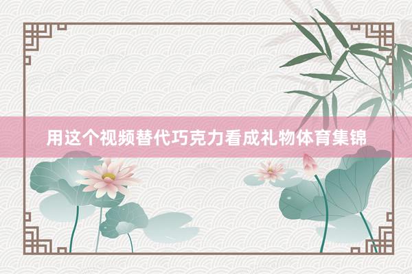 用这个视频替代巧克力看成礼物体育集锦