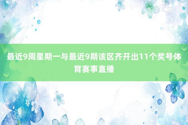 最近9周星期一与最近9期该区齐开出11个奖号体育赛事直播