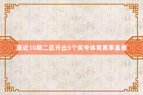 最近10期二区开出5个奖号体育赛事直播