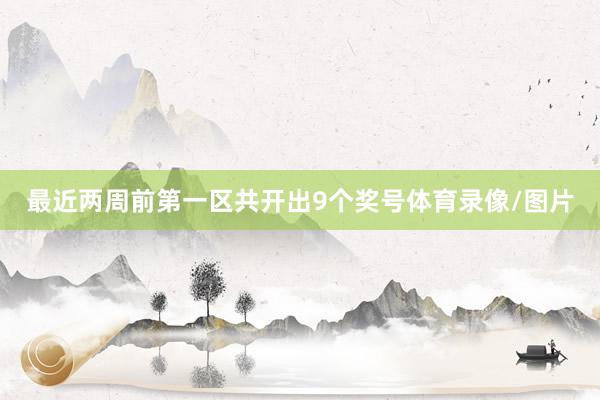 最近两周前第一区共开出9个奖号体育录像/图片