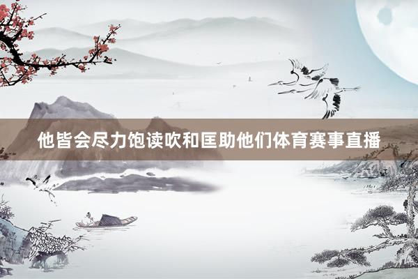 他皆会尽力饱读吹和匡助他们体育赛事直播