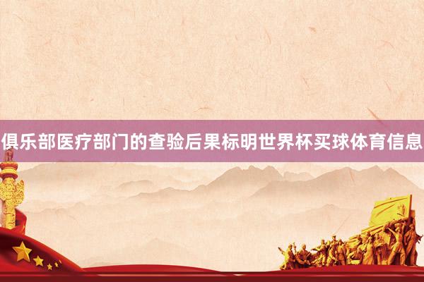 俱乐部医疗部门的查验后果标明世界杯买球体育信息