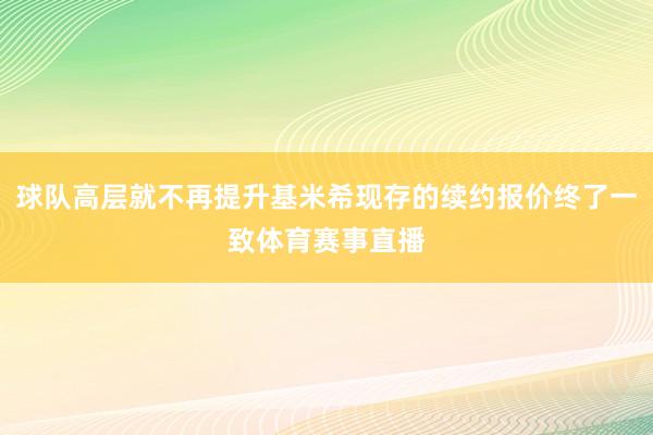 球队高层就不再提升基米希现存的续约报价终了一致体育赛事直播
