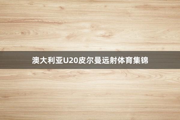 澳大利亚U20皮尔曼远射体育集锦