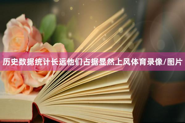 历史数据统计长远他们占据显然上风体育录像/图片