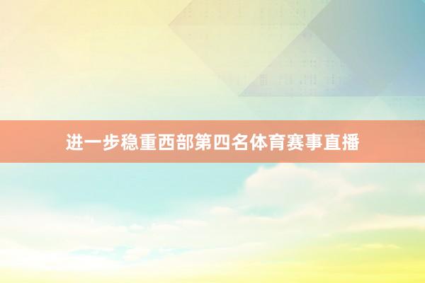 进一步稳重西部第四名体育赛事直播