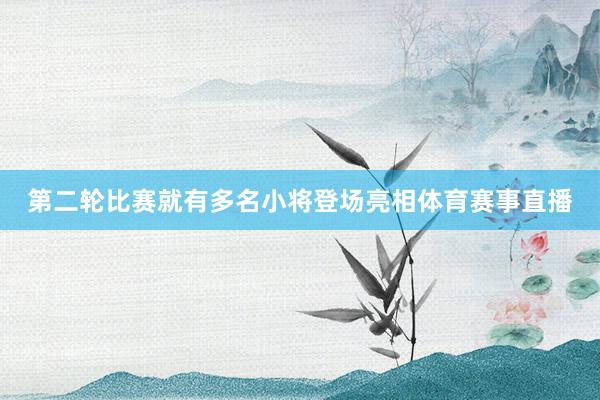 第二轮比赛就有多名小将登场亮相体育赛事直播