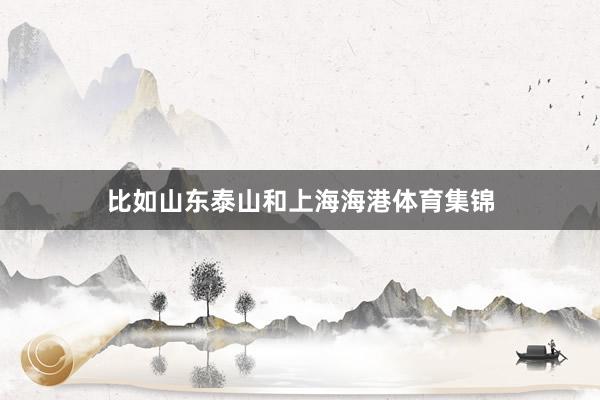 比如山东泰山和上海海港体育集锦