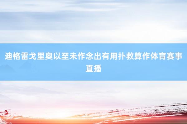 迪格雷戈里奥以至未作念出有用扑救算作体育赛事直播