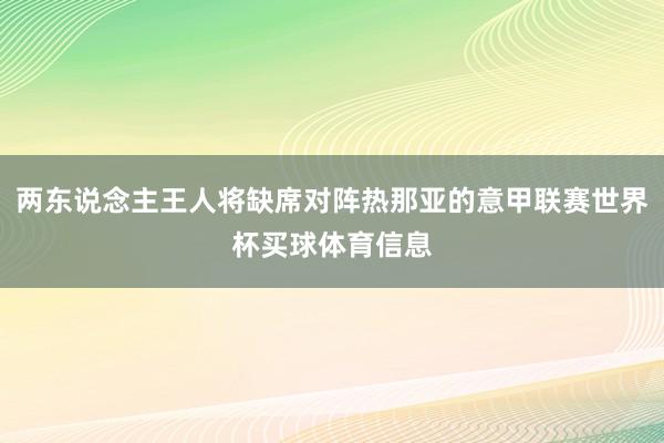 两东说念主王人将缺席对阵热那亚的意甲联赛世界杯买球体育信息