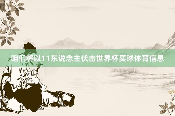 咱们将以11东说念主伏击世界杯买球体育信息
