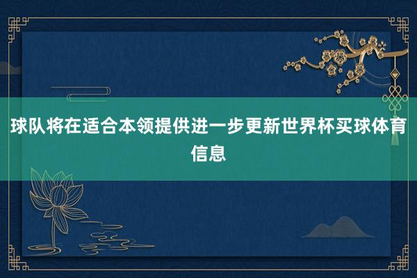 球队将在适合本领提供进一步更新世界杯买球体育信息
