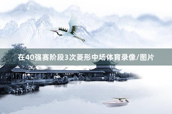 在40强赛阶段3次菱形中场体育录像/图片