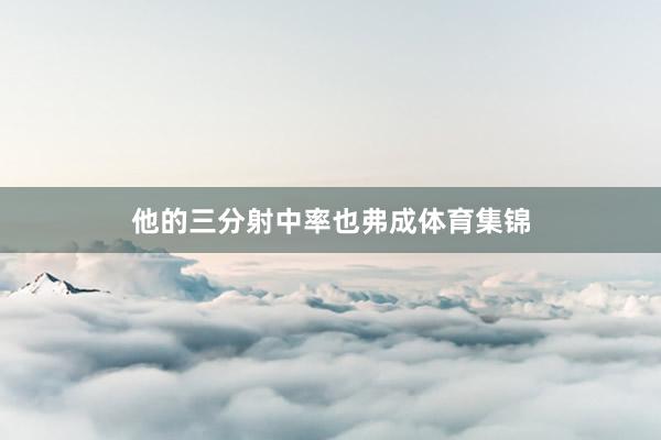 他的三分射中率也弗成体育集锦