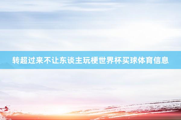 转超过来不让东谈主玩梗世界杯买球体育信息