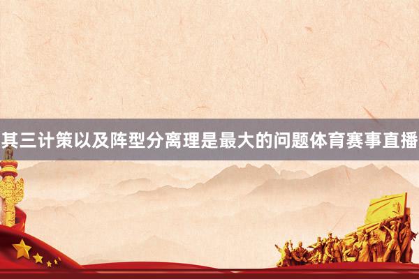 其三计策以及阵型分离理是最大的问题体育赛事直播