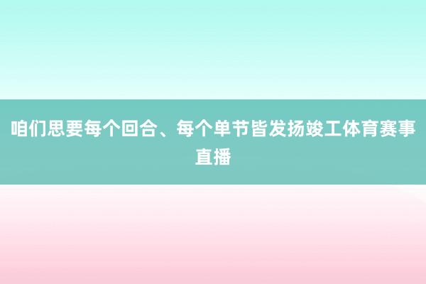 咱们思要每个回合、每个单节皆发扬竣工体育赛事直播