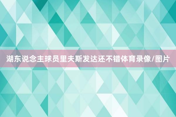湖东说念主球员里夫斯发达还不错体育录像/图片