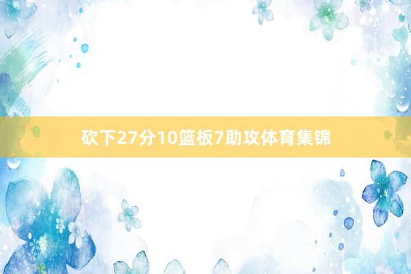 砍下27分10篮板7助攻体育集锦
