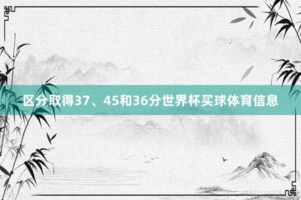 区分取得37、45和36分世界杯买球体育信息