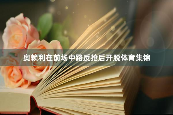 奥赖利在前场中路反抢后开脱体育集锦