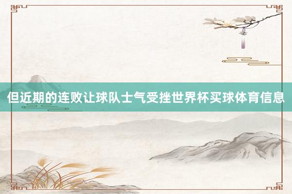 但近期的连败让球队士气受挫世界杯买球体育信息