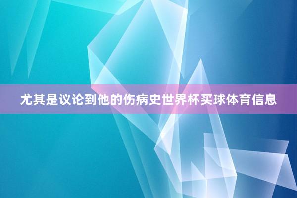 尤其是议论到他的伤病史世界杯买球体育信息