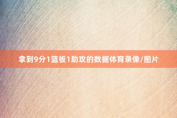 拿到9分1篮板1助攻的数据体育录像/图片