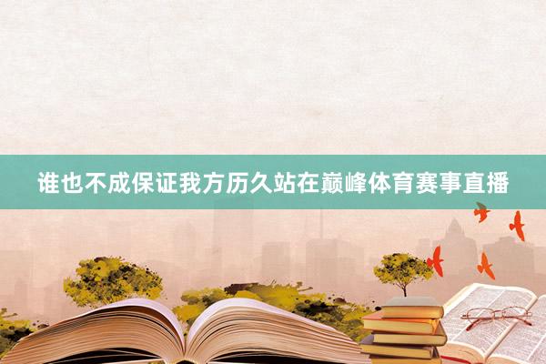 谁也不成保证我方历久站在巅峰体育赛事直播