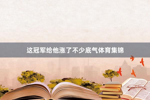 这冠军给他涨了不少底气体育集锦